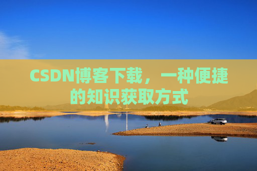 CSDN博客下载，一种便捷的知识获取方式
